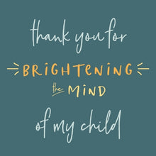 Load image into Gallery viewer, Teacher - &quot;Thank You for Brightening the Mind of My Child&quot;
